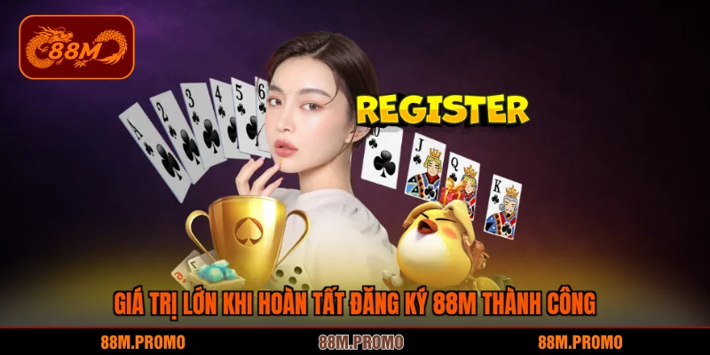 Giá trị lớn khi hoàn tất đăng ký 88M thành công