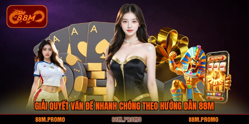 Giải quyết vấn đề nhanh chóng theo hướng dẫn 88M