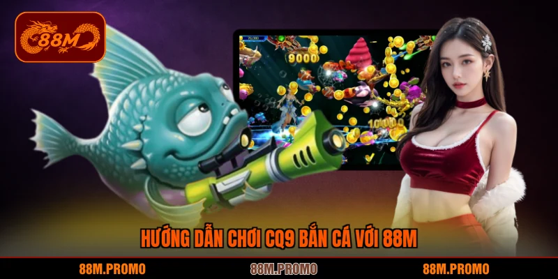 Hướng dẫn chơi CQ9 bắn cá với 88M