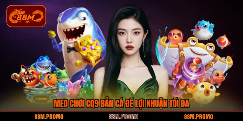 Mẹo chơi CQ9 bắn cá để lợi nhuận tối đa