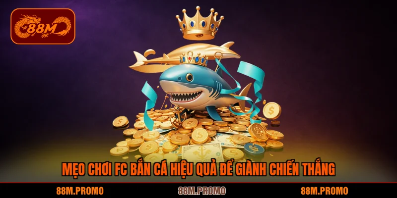 Mẹo chơi FC bắn cá hiệu quả để giành chiến thắng