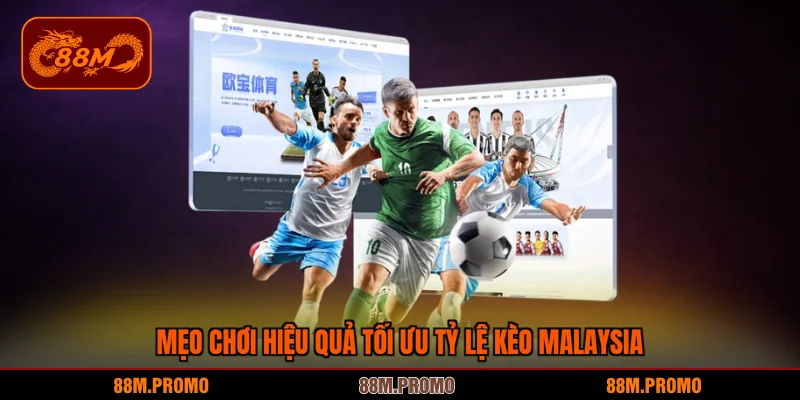 Mẹo chơi hiệu quả tối ưu tỷ lệ kèo Malaysia