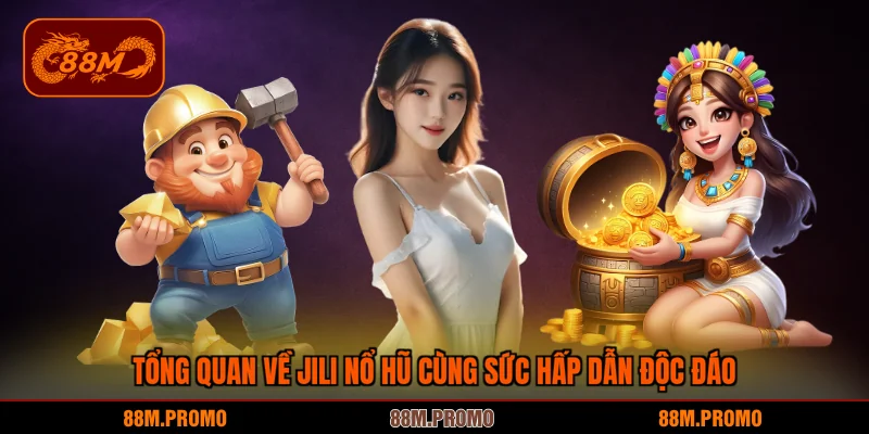 Tổng quan về JILI nổ hũ cùng sức hấp dẫn độc đáo