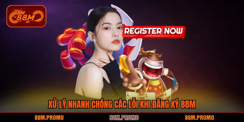 Xử lý nhanh chóng các lỗi khi đăng ký 88M